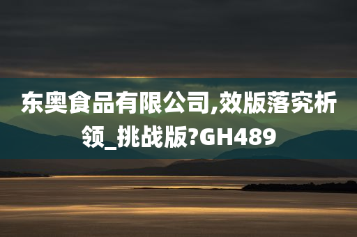 东奥食品有限公司,效版落究析领_挑战版?GH489