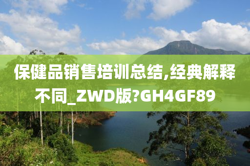 保健品销售培训总结,经典解释不同_ZWD版?GH4GF89