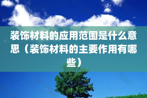 装饰材料的应用范围是什么意思（装饰材料的主要作用有哪些）