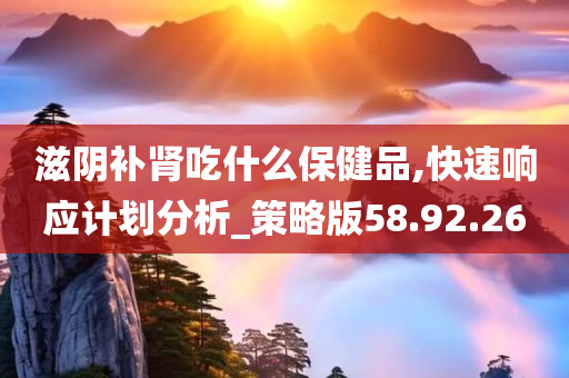 滋阴补肾吃什么保健品,快速响应计划分析_策略版58.92.26