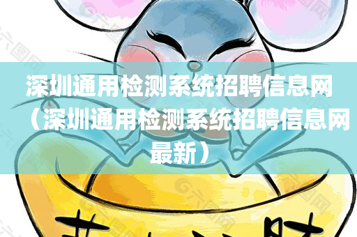 深圳通用检测系统招聘信息网（深圳通用检测系统招聘信息网最新）