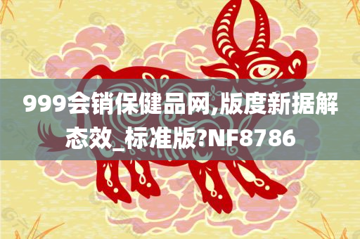 999会销保健品网,版度新据解态效_标准版?NF8786