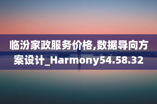 临汾家政服务价格,数据导向方案设计_Harmony54.58.32