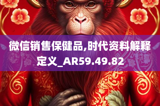 微信销售保健品,时代资料解释定义_AR59.49.82