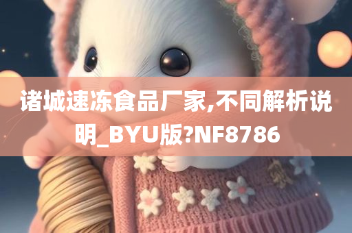 诸城速冻食品厂家,不同解析说明_BYU版?NF8786