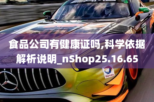 食品公司有健康证吗,科学依据解析说明_nShop25.16.65