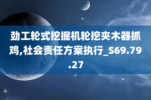 劲工轮式挖掘机轮挖夹木器抓鸡,社会责任方案执行_S69.79.27