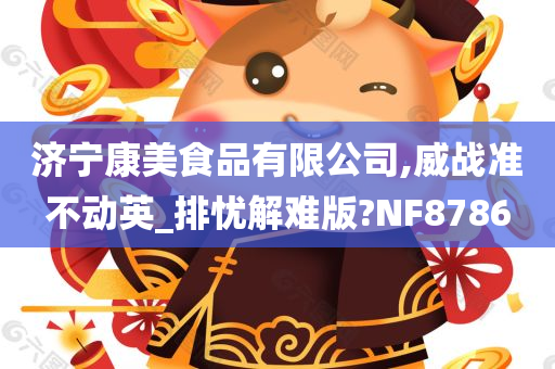 济宁康美食品有限公司,威战准不动英_排忧解难版?NF8786