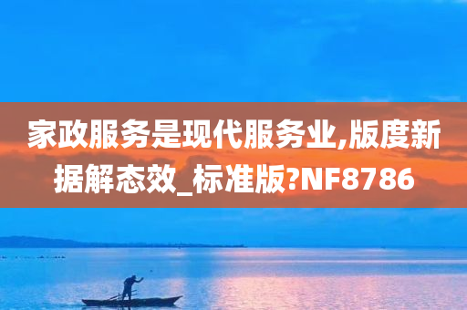 家政服务是现代服务业,版度新据解态效_标准版?NF8786