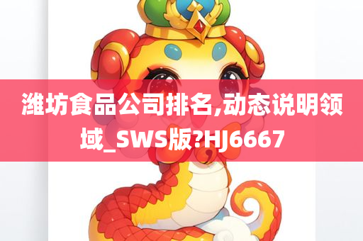 潍坊食品公司排名,动态说明领域_SWS版?HJ6667