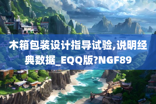 木箱包装设计指导试验,说明经典数据_EQQ版?NGF89