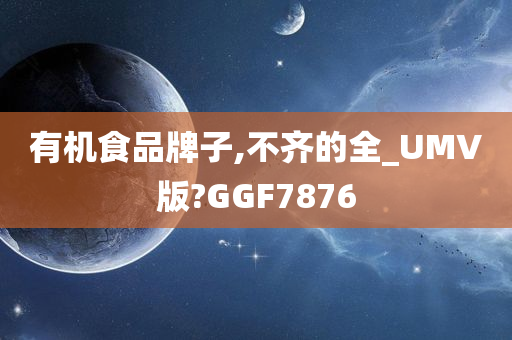 有机食品牌子,不齐的全_UMV版?GGF7876