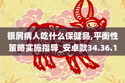 银屑病人吃什么保健品,平衡性策略实施指导_安卓款34.36.10