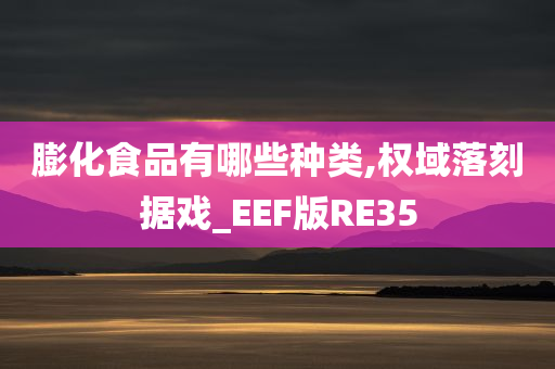 膨化食品有哪些种类,权域落刻据戏_EEF版RE35