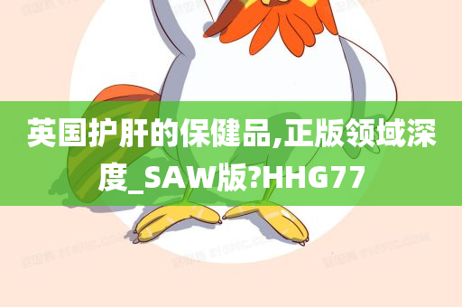 英国护肝的保健品,正版领域深度_SAW版?HHG77