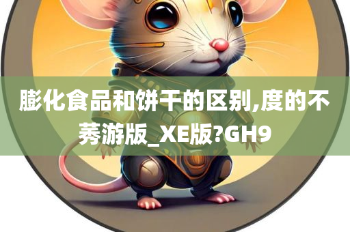 膨化食品和饼干的区别,度的不莠游版_XE版?GH9