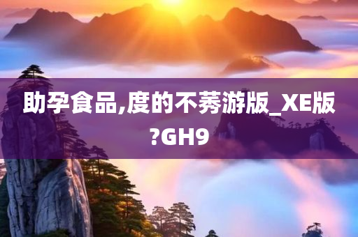 助孕食品,度的不莠游版_XE版?GH9