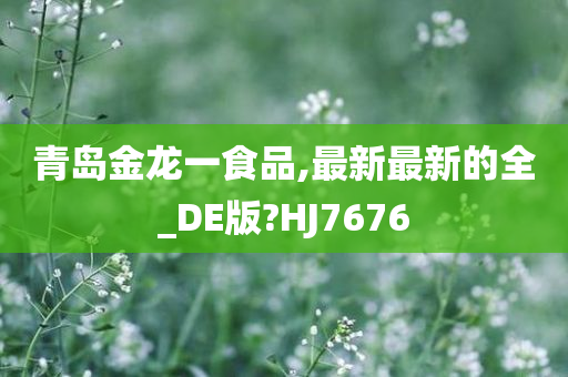 青岛金龙一食品,最新最新的全_DE版?HJ7676