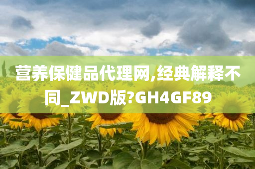 营养保健品代理网,经典解释不同_ZWD版?GH4GF89