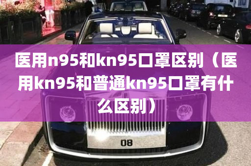 医用n95和kn95口罩区别（医用kn95和普通kn95口罩有什么区别）