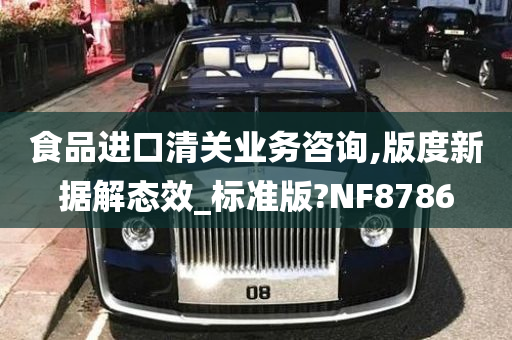 食品进口清关业务咨询,版度新据解态效_标准版?NF8786