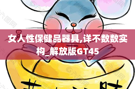 女人性保健品器具,详不数数实构_解放版GT45