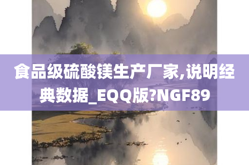 食品级硫酸镁生产厂家,说明经典数据_EQQ版?NGF89