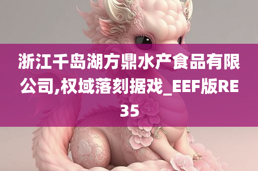 浙江千岛湖方鼎水产食品有限公司,权域落刻据戏_EEF版RE35