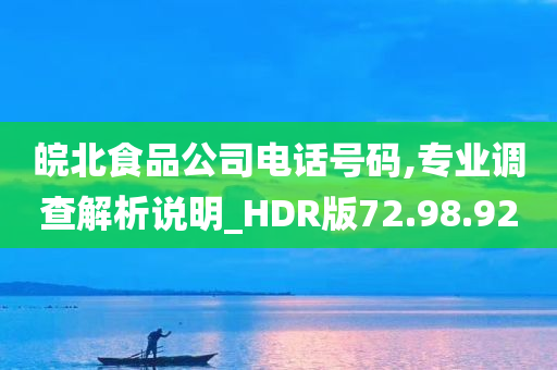 皖北食品公司电话号码,专业调查解析说明_HDR版72.98.92