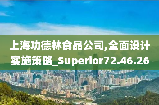 上海功德林食品公司,全面设计实施策略_Superior72.46.26