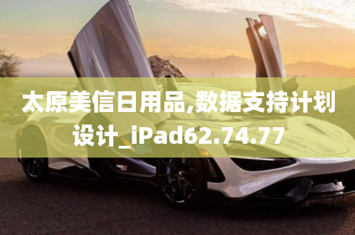 太原美信日用品,数据支持计划设计_iPad62.74.77