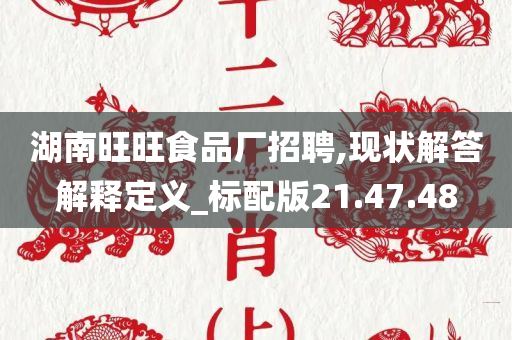 湖南旺旺食品厂招聘,现状解答解释定义_标配版21.47.48