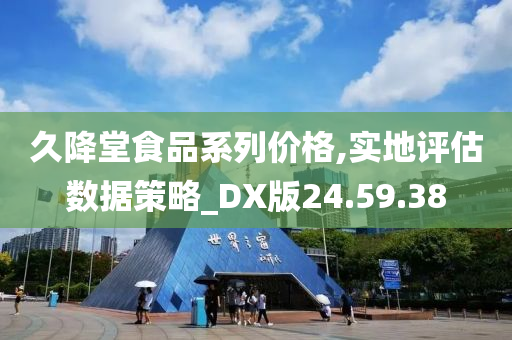 久降堂食品系列价格,实地评估数据策略_DX版24.59.38