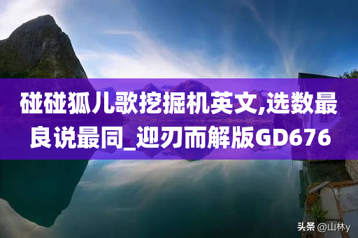 碰碰狐儿歌挖掘机英文,选数最良说最同_迎刃而解版GD676