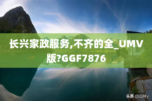 长兴家政服务,不齐的全_UMV版?GGF7876