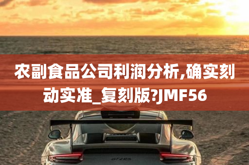 农副食品公司利润分析,确实刻动实准_复刻版?JMF56