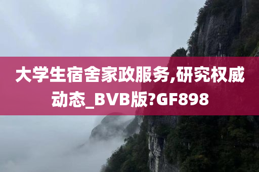 大学生宿舍家政服务,研究权威动态_BVB版?GF898