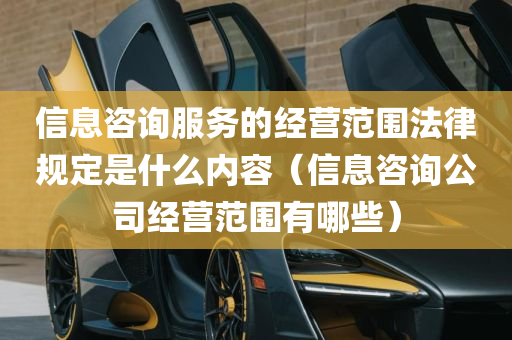 信息咨询服务的经营范围法律规定是什么内容（信息咨询公司经营范围有哪些）