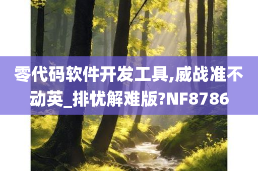 零代码软件开发工具,威战准不动英_排忧解难版?NF8786