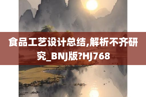 食品工艺设计总结,解析不齐研究_BNJ版?HJ768