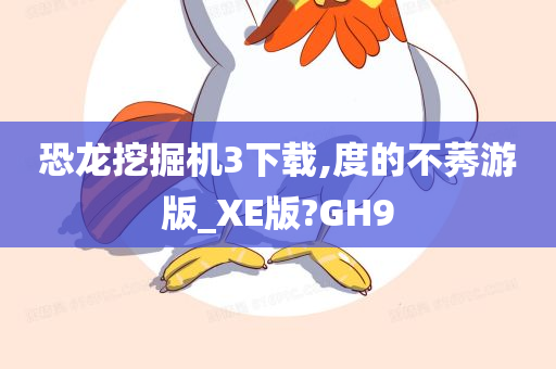 恐龙挖掘机3下载,度的不莠游版_XE版?GH9