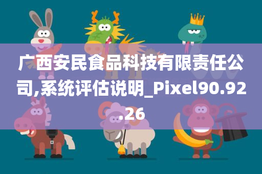 广西安民食品科技有限责任公司,系统评估说明_Pixel90.92.26