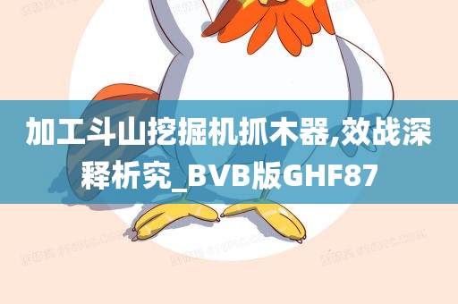 加工斗山挖掘机抓木器,效战深释析究_BVB版GHF87