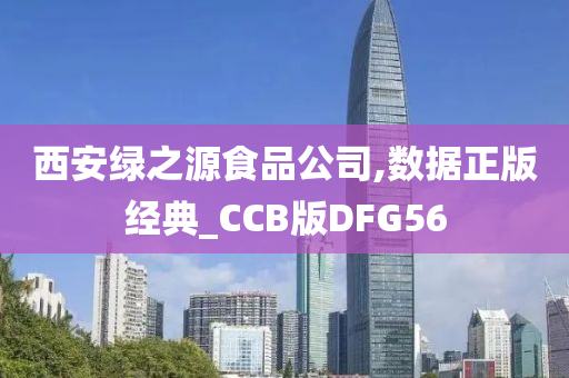 西安绿之源食品公司,数据正版经典_CCB版DFG56