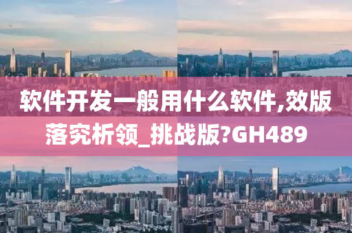 软件开发一般用什么软件,效版落究析领_挑战版?GH489