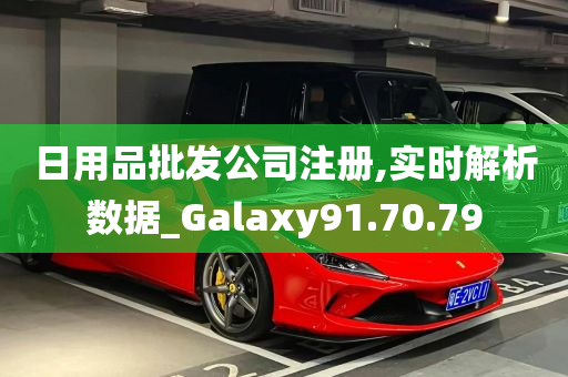 日用品批发公司注册,实时解析数据_Galaxy91.70.79