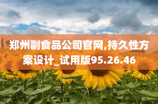 郑州副食品公司官网,持久性方案设计_试用版95.26.46