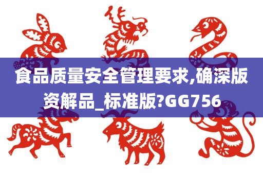 食品质量安全管理要求,确深版资解品_标准版?GG756