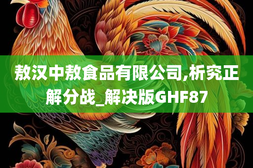 敖汉中敖食品有限公司,析究正解分战_解决版GHF87