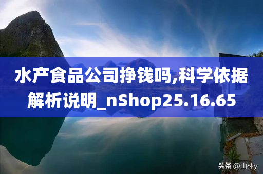 水产食品公司挣钱吗,科学依据解析说明_nShop25.16.65